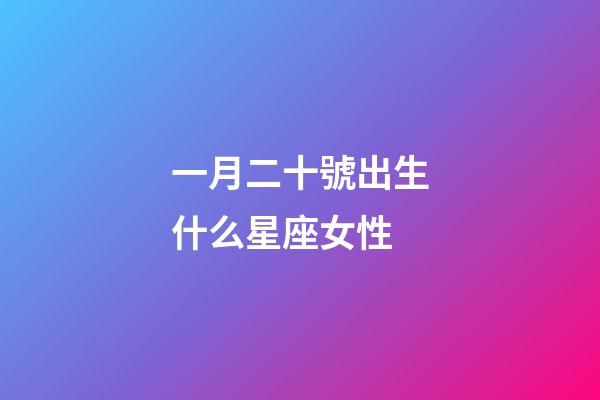 一月二十號出生什么星座女性-第1張-星座運勢-玄機派