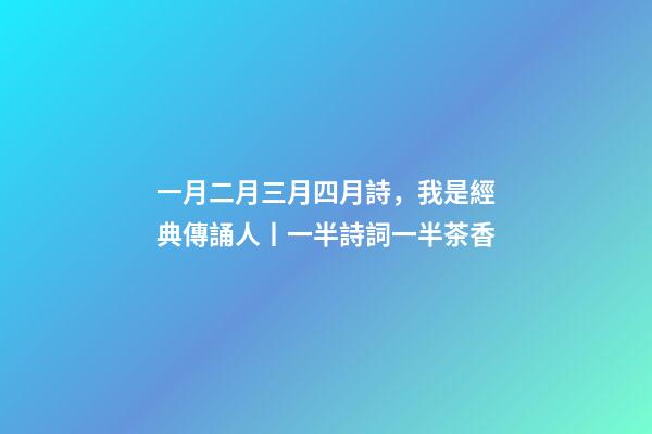 一月二月三月四月詩，我是經典傳誦人丨一半詩詞一半茶香-第1張-觀點-玄機派
