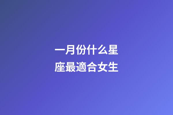 一月份什么星座最適合女生-第1張-星座運勢-玄機派