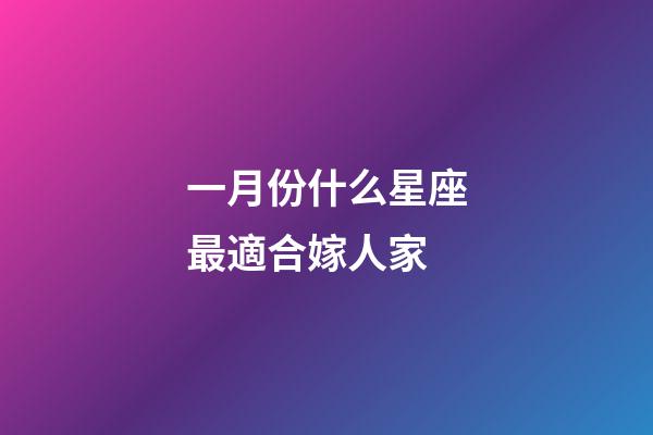 一月份什么星座最適合嫁人家-第1張-星座運勢-玄機派