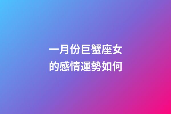 一月份巨蟹座女的感情運勢如何-第1張-星座運勢-玄機派