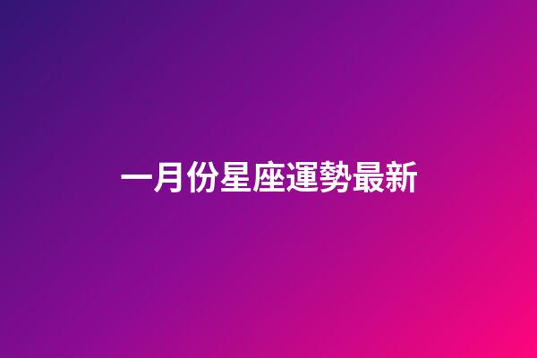 一月份星座運勢最新-第1張-星座運勢-玄機派