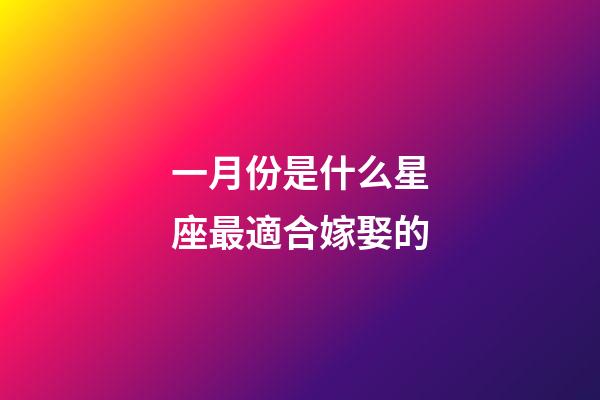 一月份是什么星座最適合嫁娶的-第1張-星座運勢-玄機派
