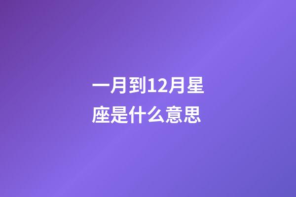 一月到12月星座是什么意思-第1張-星座運勢-玄機派