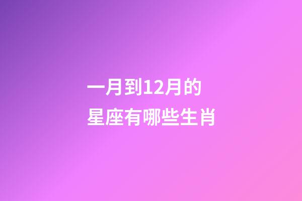 一月到12月的星座有哪些生肖-第1張-星座運勢-玄機派