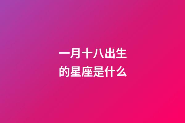 一月十八出生的星座是什么-第1張-星座運(yùn)勢(shì)-玄機(jī)派