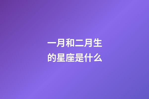 一月和二月生的星座是什么-第1張-星座運(yùn)勢(shì)-玄機(jī)派