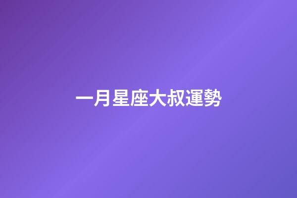 一月星座大叔運勢-第1張-星座運勢-玄機派