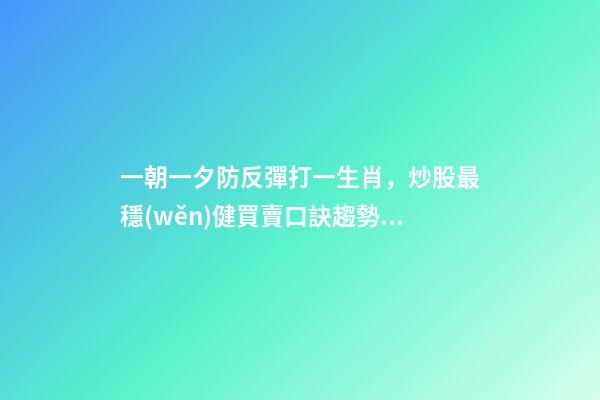 一朝一夕防反彈打一生肖，炒股最穩(wěn)健買賣口訣趨勢向下拐-第1張-觀點(diǎn)-玄機(jī)派
