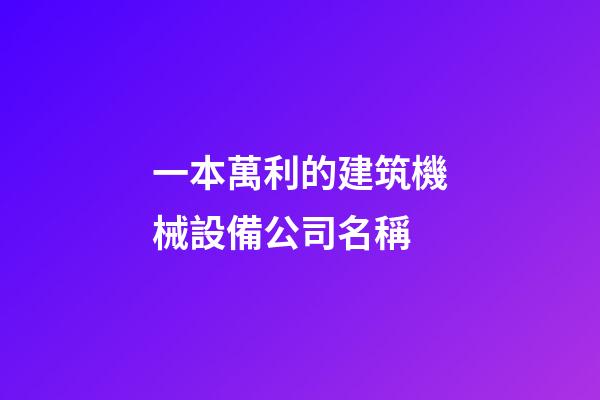 一本萬利的建筑機械設備公司名稱-第1張-公司起名-玄機派