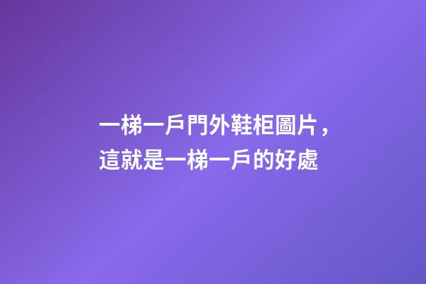 一梯一戶門外鞋柜圖片，這就是一梯一戶的好處-第1張-觀點-玄機派
