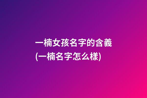 一楠女孩名字的含義(一楠名字怎么樣)
