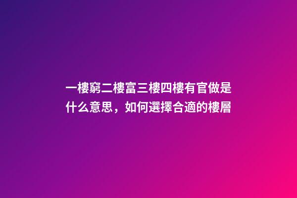 一樓窮二樓富三樓四樓有官做是什么意思，如何選擇合適的樓層