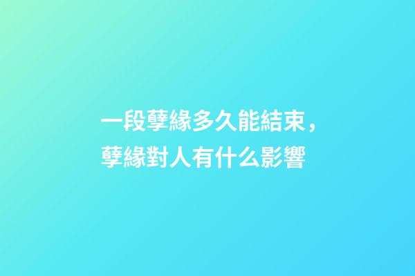 一段孽緣多久能結束，孽緣對人有什么影響