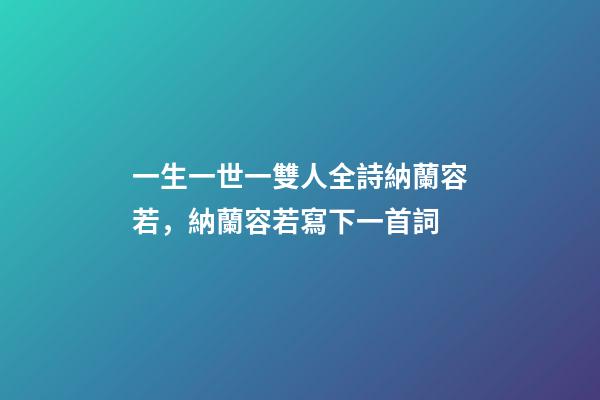 一生一世一雙人全詩納蘭容若，納蘭容若寫下一首詞-第1張-觀點-玄機派