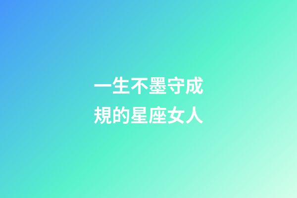 一生不墨守成規的星座女人-第1張-星座運勢-玄機派