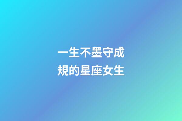 一生不墨守成規的星座女生-第1張-星座運勢-玄機派