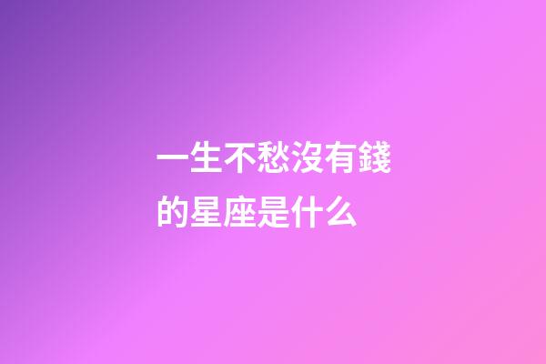 一生不愁沒有錢的星座是什么-第1張-星座運勢-玄機派