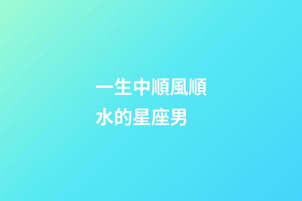 一生中順風順水的星座男-第1張-星座運勢-玄機派