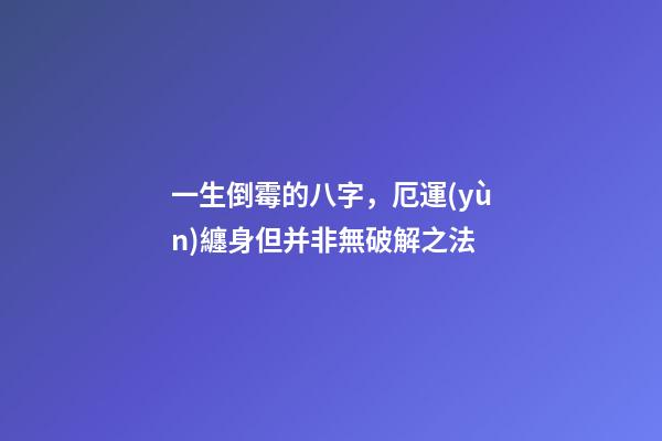一生倒霉的八字，厄運(yùn)纏身但并非無破解之法