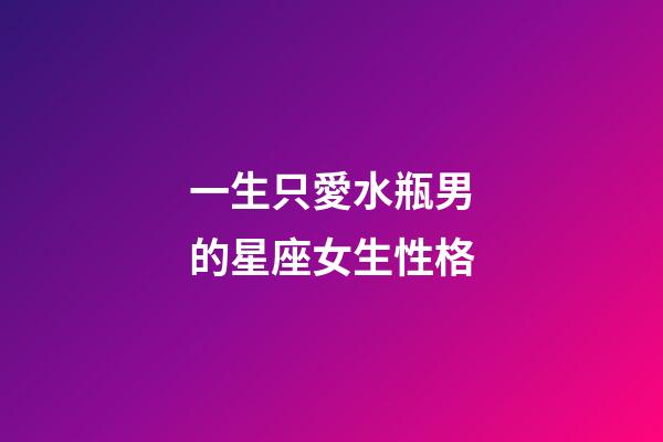 一生只愛水瓶男的星座女生性格-第1張-星座運(yùn)勢-玄機(jī)派