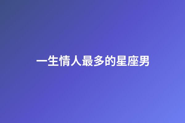 一生情人最多的星座男-第1張-星座運(yùn)勢(shì)-玄機(jī)派