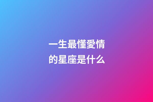 一生最懂愛情的星座是什么-第1張-星座運勢-玄機派