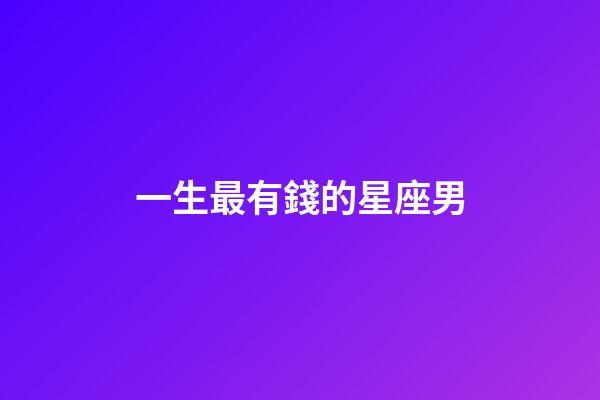 一生最有錢的星座男-第1張-星座運勢-玄機派