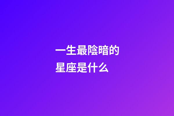 一生最陰暗的星座是什么-第1張-星座運勢-玄機派