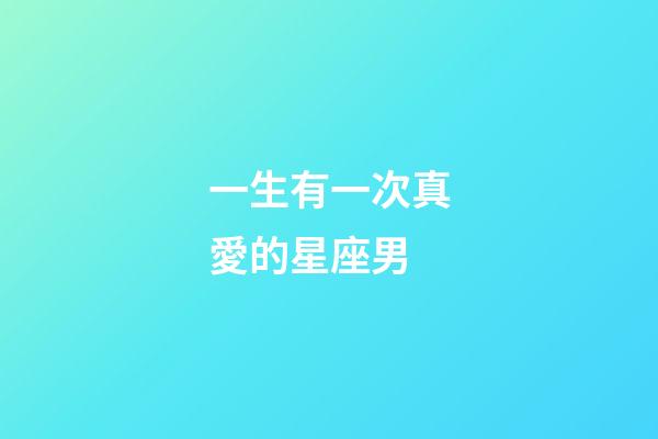 一生有一次真愛的星座男-第1張-星座運勢-玄機派