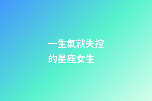 一生氣就失控的星座女生-第1張-星座運勢-玄機派