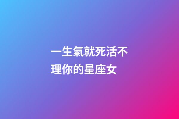 一生氣就死活不理你的星座女-第1張-星座運勢-玄機派