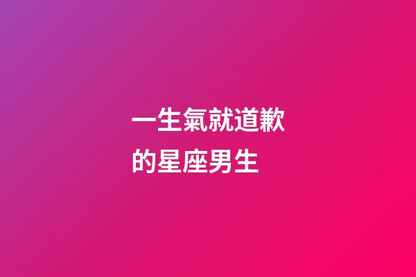一生氣就道歉的星座男生-第1張-星座運勢-玄機派
