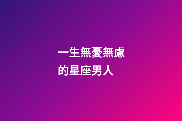 一生無憂無慮的星座男人-第1張-星座運勢-玄機派
