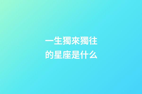 一生獨來獨往的星座是什么