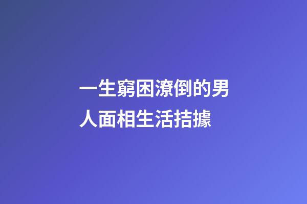 一生窮困潦倒的男人面相生活拮據