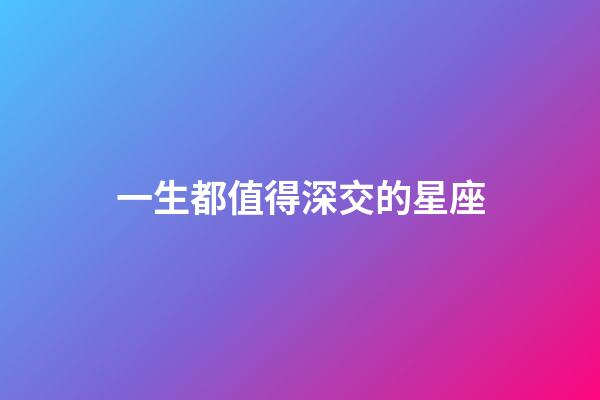一生都值得深交的星座-第1張-星座運勢-玄機派