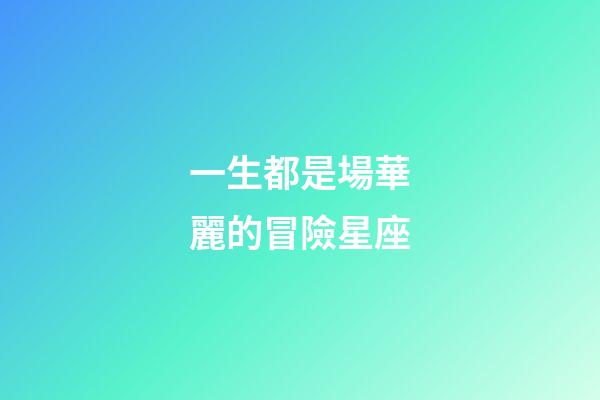 一生都是場華麗的冒險星座-第1張-星座運勢-玄機派