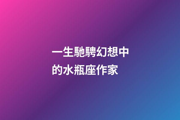 一生馳騁幻想中的水瓶座作家-第1張-星座運(yùn)勢(shì)-玄機(jī)派