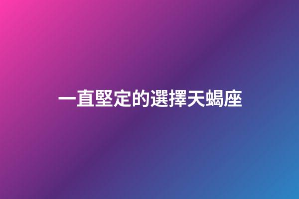 一直堅定的選擇天蝎座-第1張-星座運勢-玄機派