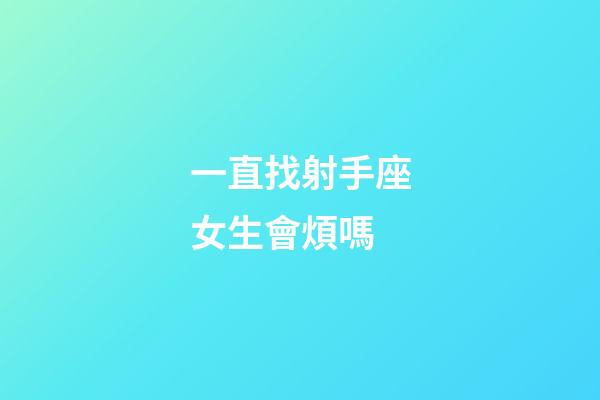 一直找射手座女生會煩嗎-第1張-星座運(yùn)勢-玄機(jī)派
