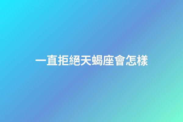 一直拒絕天蝎座會怎樣-第1張-星座運勢-玄機派