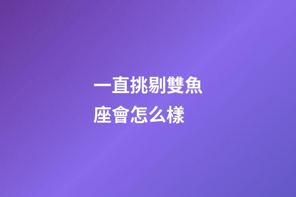 一直挑剔雙魚座會怎么樣-第1張-星座運勢-玄機派