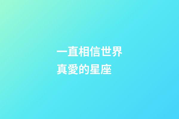 一直相信世界真愛的星座-第1張-星座運勢-玄機派