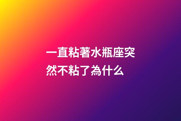 一直粘著水瓶座突然不粘了為什么-第1張-星座運勢-玄機派