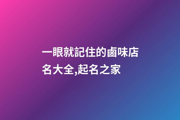 一眼就記住的鹵味店名大全,起名之家-第1張-店鋪起名-玄機派