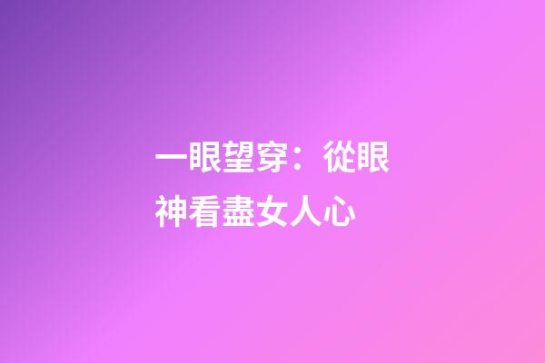 一眼望穿：從眼神看盡女人心