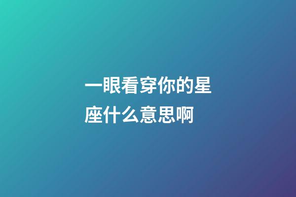 一眼看穿你的星座什么意思啊-第1張-星座運(yùn)勢(shì)-玄機(jī)派