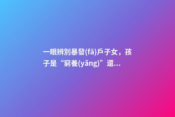 一眼辨別暴發(fā)戶子女，孩子是“窮養(yǎng)”還是“富養(yǎng)”-第1張-觀點(diǎn)-玄機(jī)派