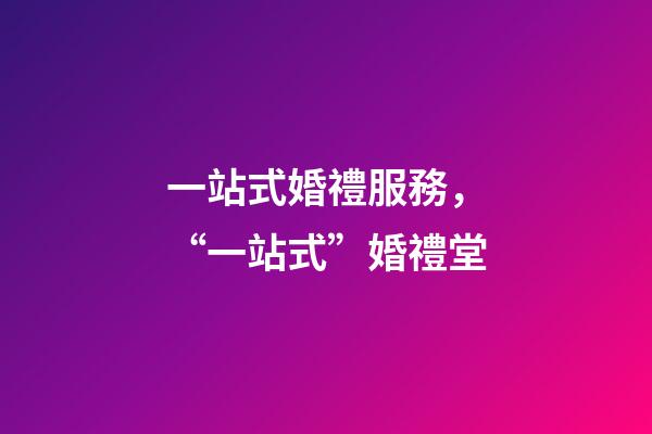 一站式婚禮服務，“一站式”婚禮堂-第1張-觀點-玄機派